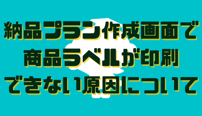 納品プラン作成画面で商品ラベルが印刷できない原因について Sellersket価格改定